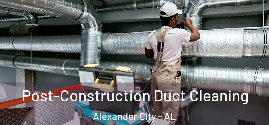 Post-Construction Duct Cleaning Alexander City - AL